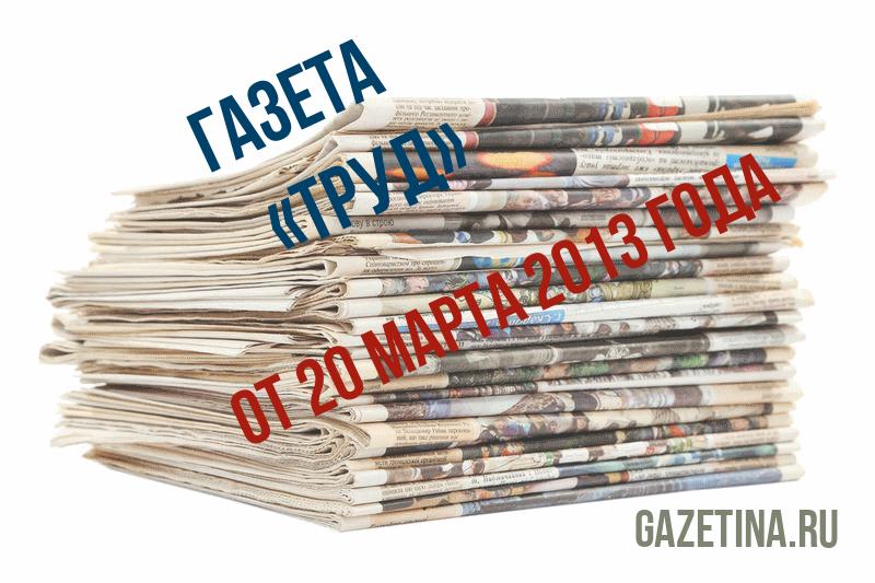 Номер газеты «Труд» за 20 марта 2013 года