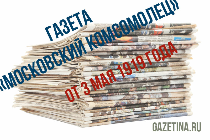 Номер газеты «Московский комсомолец» за 3 мая 1919 года